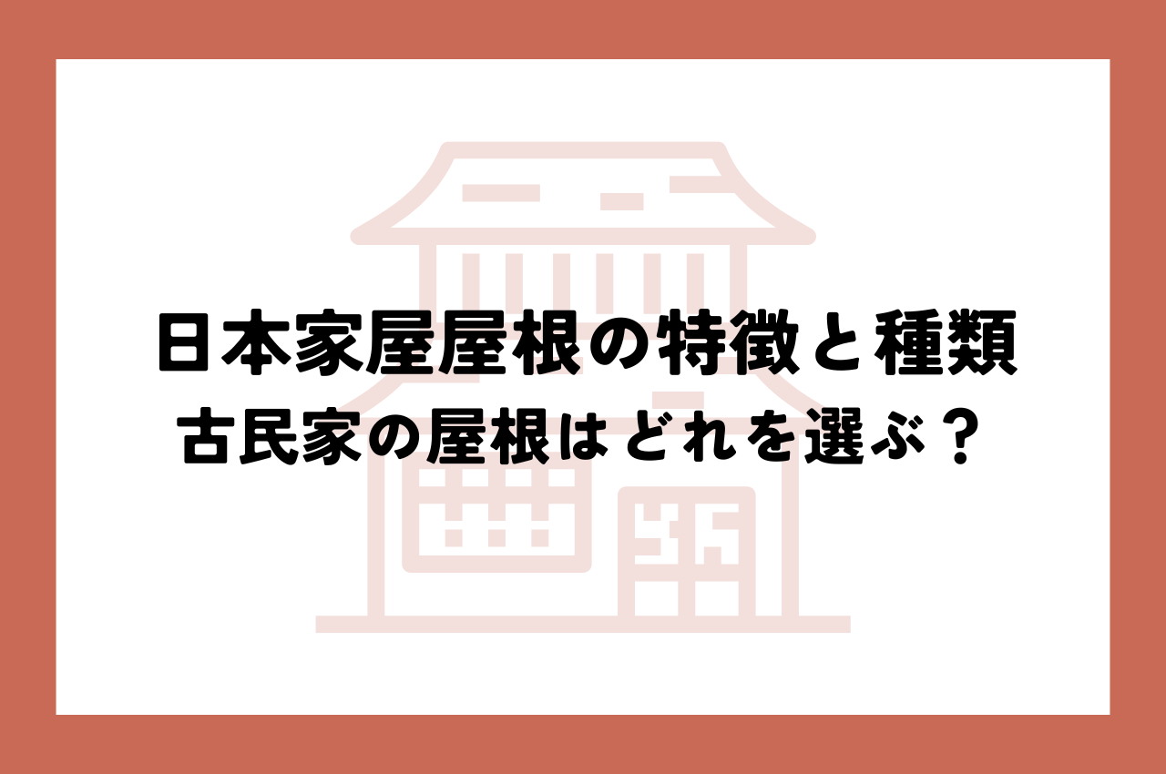 日本家屋屋根の特徴と種類｜古民家の屋根はどれを選ぶ？
