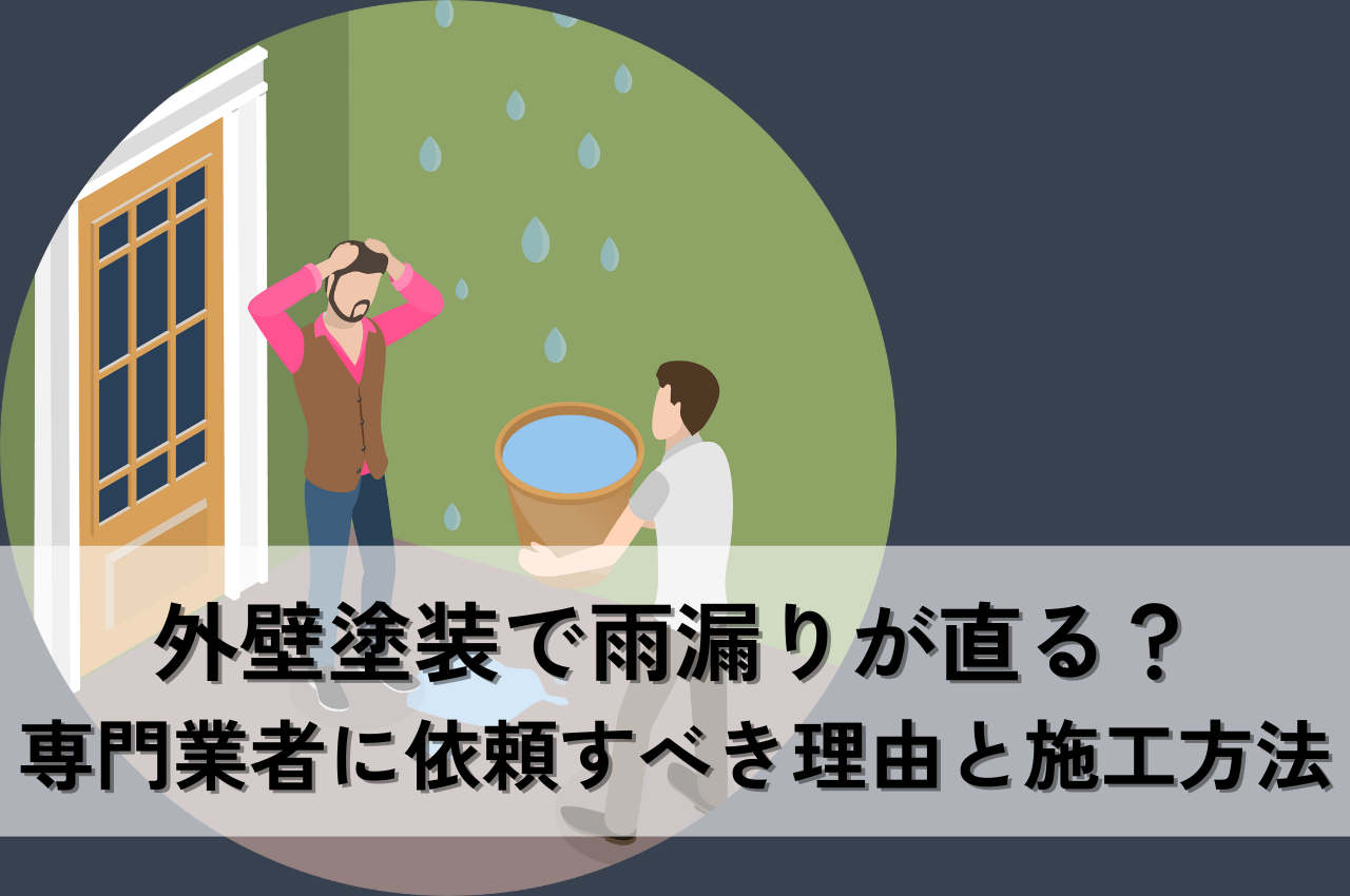 外壁塗装で雨漏りが直る？雨漏り修理の専門業者に依頼すべき理由と適切な施工方法