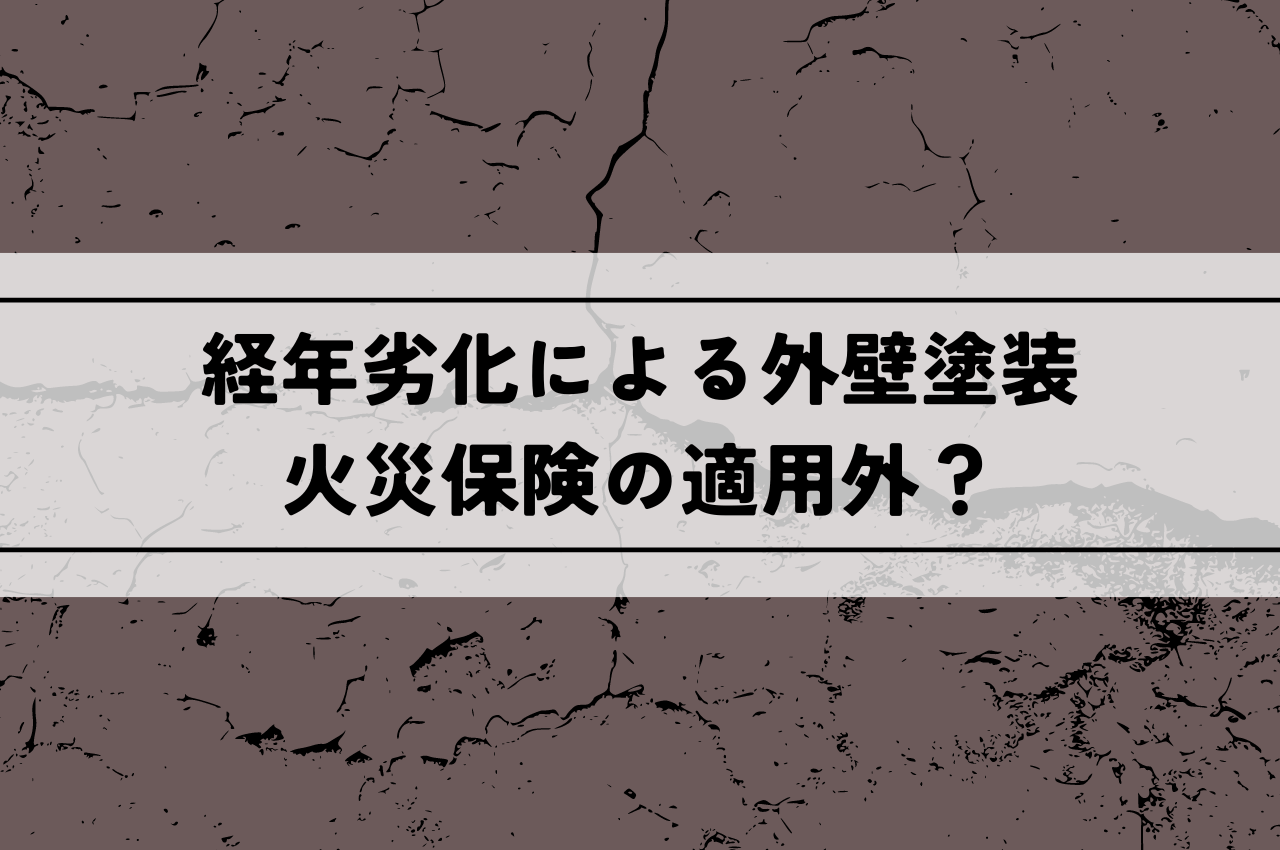 経年劣化による外壁塗装は火災保険の適用外？｜気になる費用は？