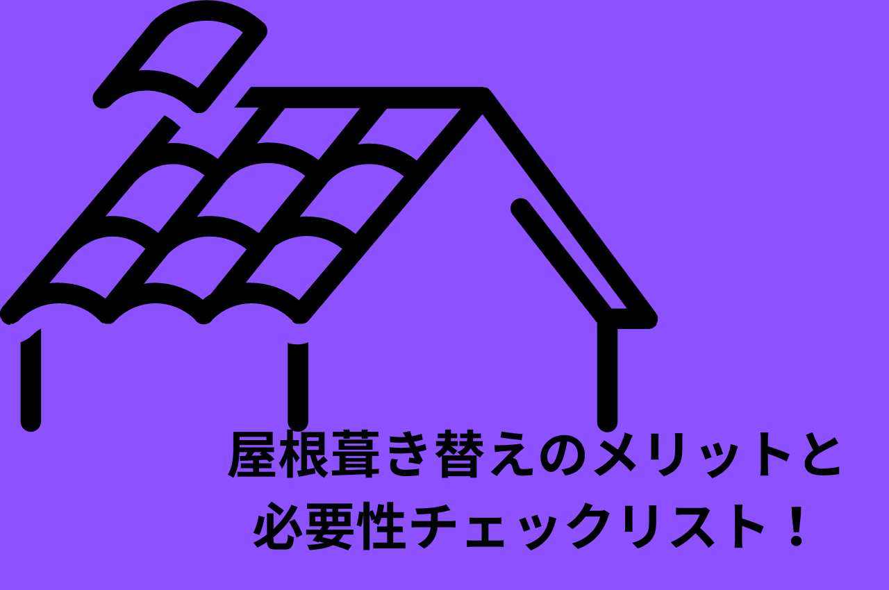 屋根葺き替えのメリットと必要性チェックリスト！家の寿命を延ばす！