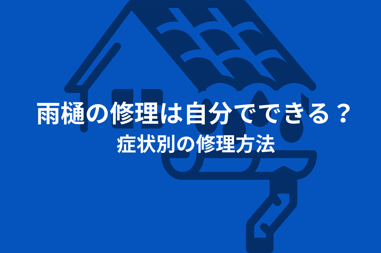 雨樋の修理は自分でできる？症状別の修理方法を解説！