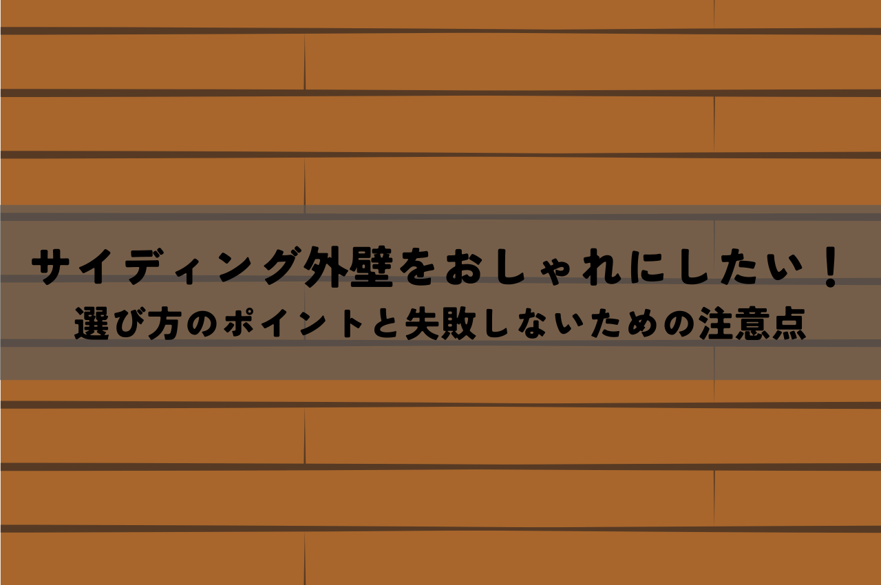 サイディング外壁をおしゃれにしたい！選び方のポイントと失敗しないための注意点